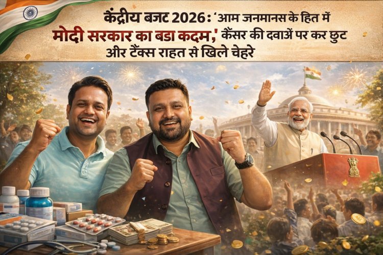 केंद्रीय बजट 2026: "आम जनमानस के हित में मोदी सरकार का बड़ा कदम", कैंसर की दवाओं पर कर छूट और टैक्स राहत से खिले चेहरे