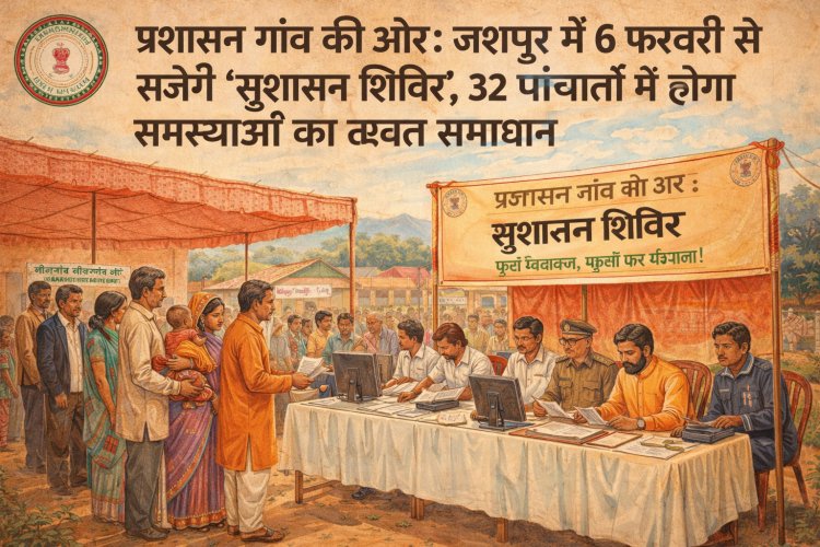 प्रशासन गाँव की ओर: जशपुर में 6 फरवरी से सजेंगे 'सुशासन शिविर', 32 पंचायतों में होगा समस्याओं का त्वरित समाधान