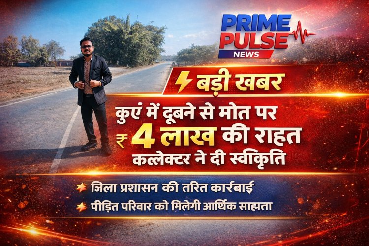 प्राकृतिक आपदा राहत: कुएं में डूबने से हुई मृत्यु के मामले में कलेक्टर ने स्वीकृत की 4 लाख की सहायता राशि