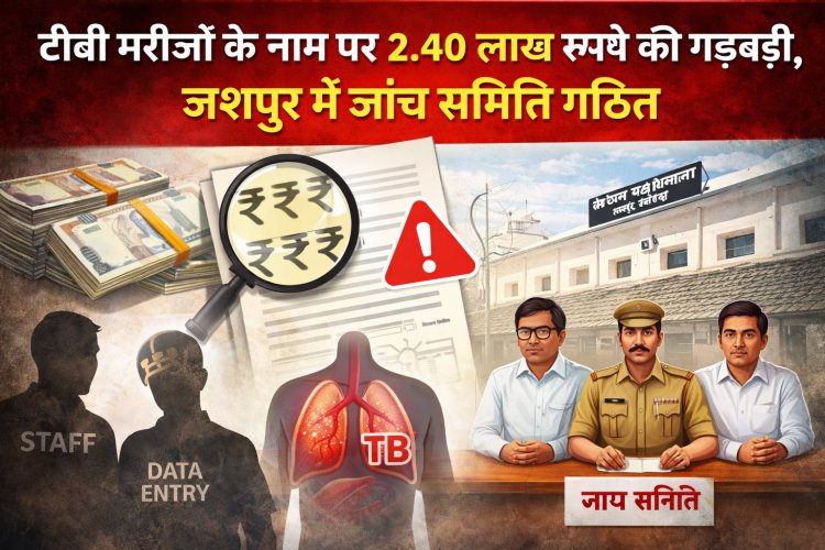 टीबी मरीजों के नाम पर 2.40 लाख रुपये की गड़बड़ी, जशपुर में जांच समिति गठित