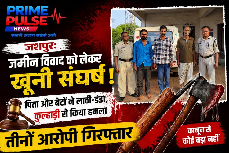 जशपुर: जमीन विवाद में खूनी संघर्ष, बाप-बेटों ने लाठी और सब्बल से किया जानलेवा हमला; तीनों गिरफ्तार